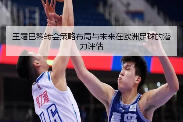 王霜巴黎转会策略布局与未来在欧洲足球的潜力评估