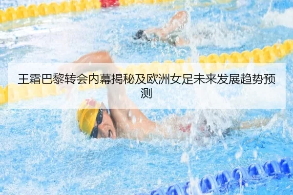 王霜巴黎转会内幕揭秘及欧洲女足未来发展趋势预测